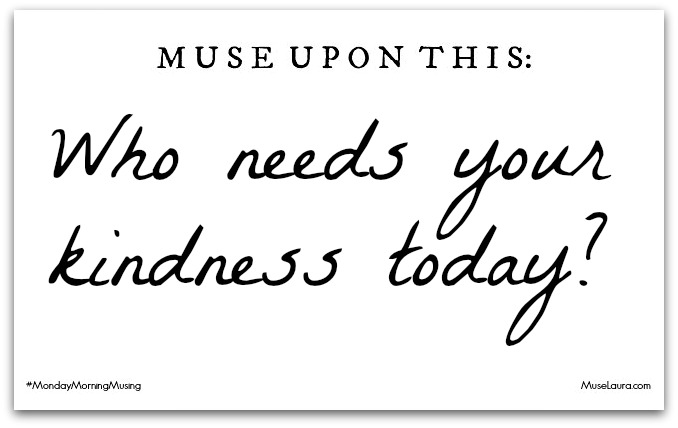 Musing: Who needs your kindness? | Life Coaching with MuseLaura