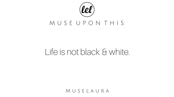 Musing: Life Isn’t Black & White