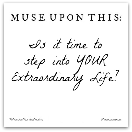 #MondayMorningMusing: Is it time to live YOUR Extraordinary Life?