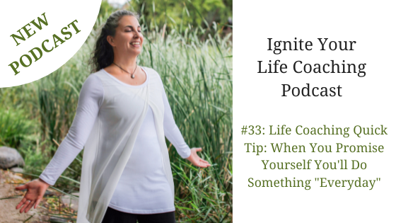 NEW Podcast: #33: Life Coaching Quick Tip: When You Promise Yourself You’ll Do Something “Everyday”