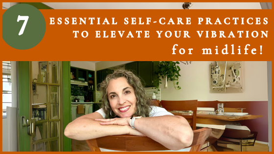 Podcast #76: Self-Care for Midlife: 7 Essential Practices to Elevate Your Vibration & Feel Great!