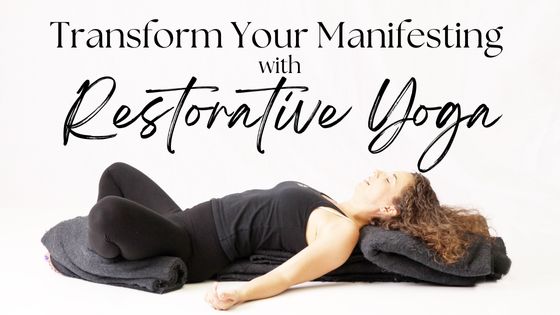 Manifesting on the Mat™: The Transformative Power of Restorative Yoga