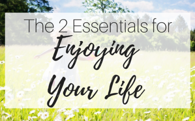 The Two Essentials to Enjoying Your Life