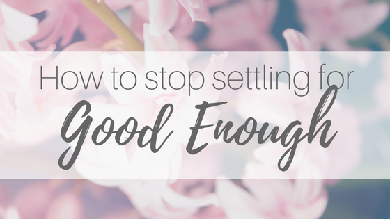 Stop Settling for “Good Enough”