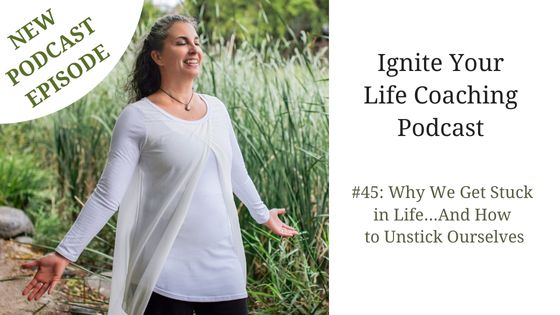 Podcast #45: Why We Get Stuck in Life…And How to Unstick Ourselves