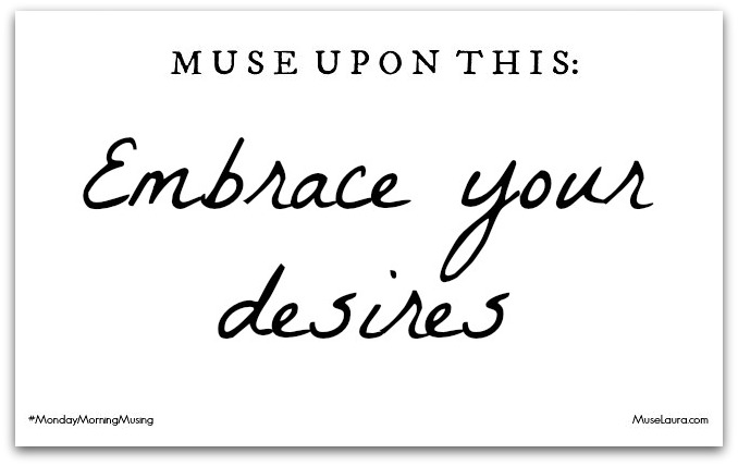 Monday Morning Musing: Embrace your desires