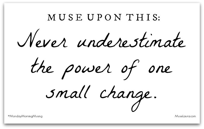 Monday Morning Musing: The Power of One Small Change