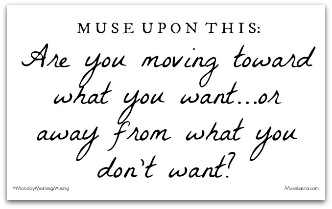 Monday Morning Musing: Move toward what you want